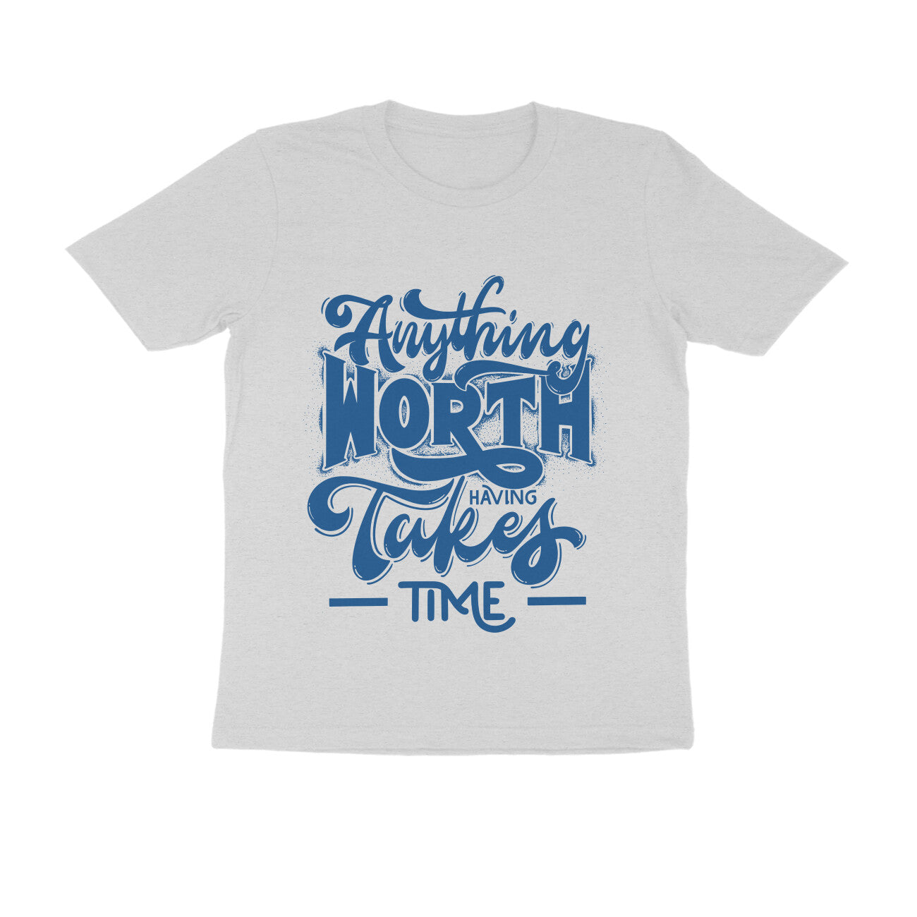 Unisex T-Shirt - Anything worth having takes time